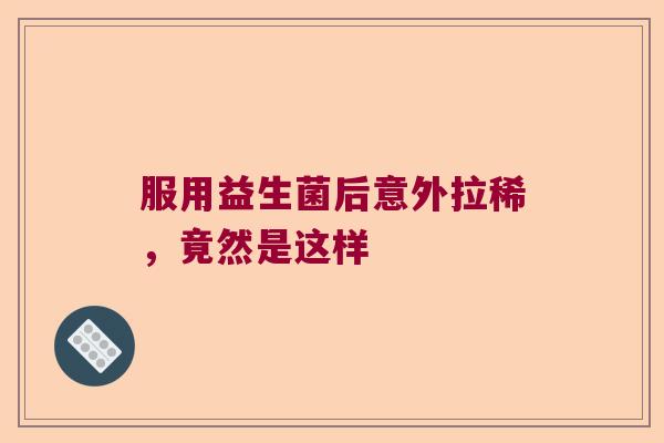 服用益生菌后意外拉稀，竟然是这样