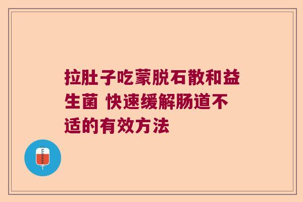 拉肚子吃蒙脱石散和益生菌 快速缓解肠道不适的有效方法