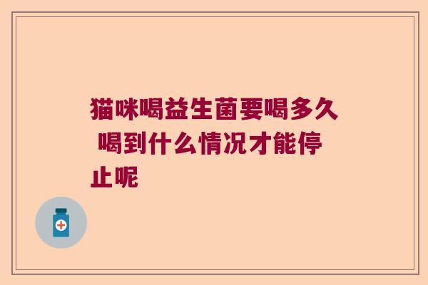猫咪喝益生菌要喝多久 喝到什么情况才能停止呢