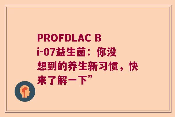PROFDLAC Bi-07益生菌：你没想到的养生新习惯，快来了解一下”
