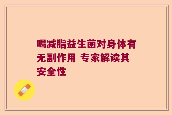 喝减脂益生菌对身体有无副作用 专家解读其安全性