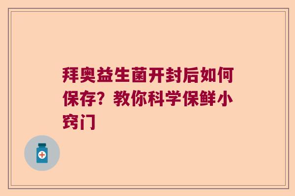 拜奥益生菌开封后如何保存？教你科学保鲜小窍门