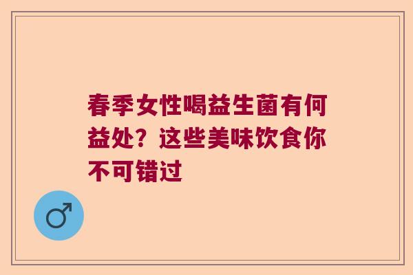 春季女性喝益生菌有何益处？这些美味饮食你不可错过