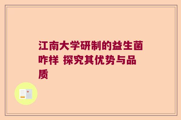江南大学研制的益生菌咋样 探究其优势与品质