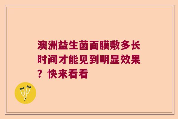 澳洲益生菌面膜敷多长时间才能见到明显效果？快来看看