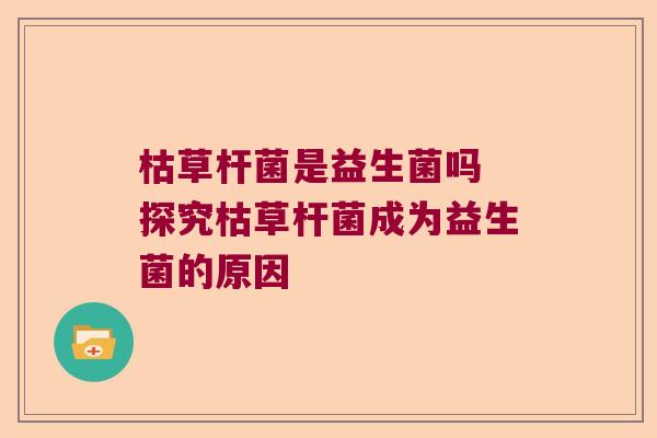 枯草杆菌是益生菌吗 探究枯草杆菌成为益生菌的原因