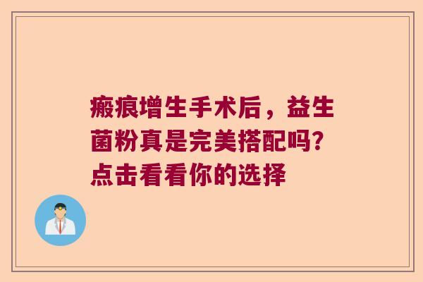 瘢痕增生手术后，益生菌粉真是完美搭配吗？点击看看你的选择
