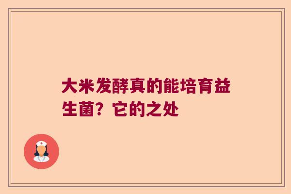 大米发酵真的能培育益生菌？它的之处