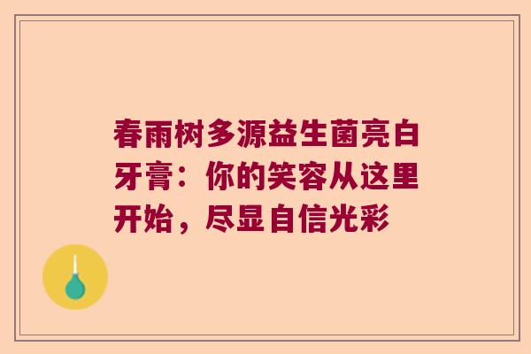 春雨树多源益生菌亮白牙膏：你的笑容从这里开始，尽显自信光彩