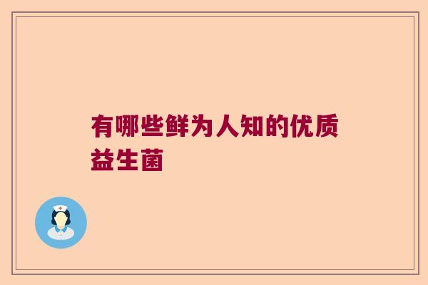 有哪些鲜为人知的优质益生菌
