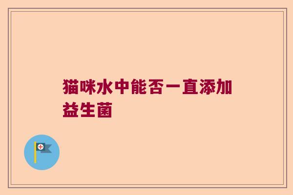 猫咪水中能否一直添加益生菌