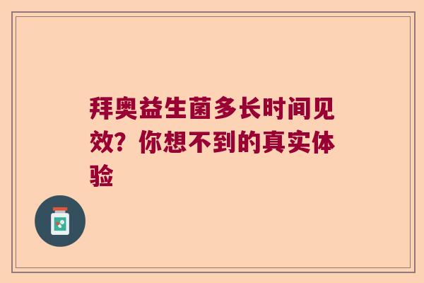 拜奥益生菌多长时间见效？你想不到的真实体验