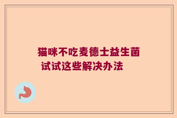 猫咪不吃麦德士益生菌 试试这些解决办法