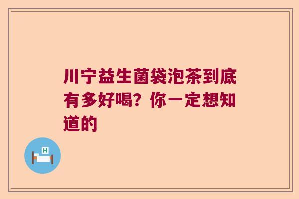川宁益生菌袋泡茶到底有多好喝？你一定想知道的