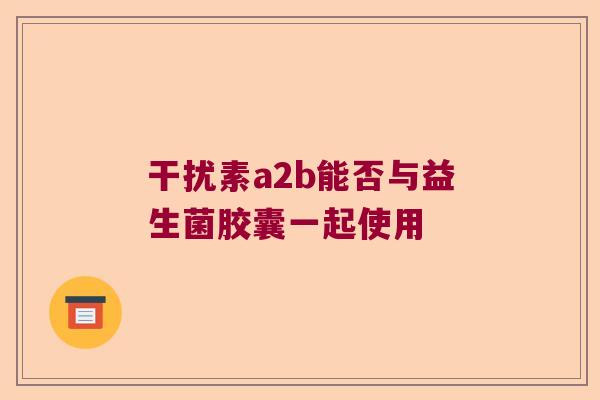 干扰素a2b能否与益生菌胶囊一起使用