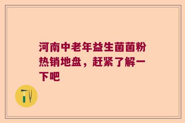 河南中老年益生菌菌粉热销地盘，赶紧了解一下吧