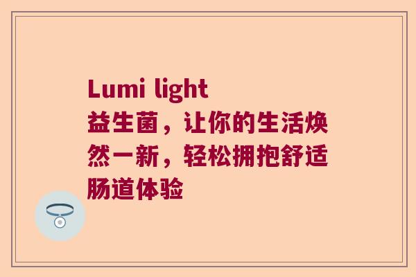 Lumi light益生菌，让你的生活焕然一新，轻松拥抱舒适肠道体验