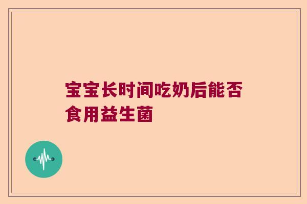 宝宝长时间吃奶后能否食用益生菌
