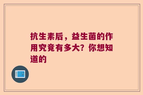抗生素后，益生菌的作用究竟有多大？你想知道的