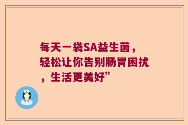 每天一袋SA益生菌，轻松让你告别肠胃困扰，生活更美好”