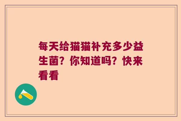 每天给猫猫补充多少益生菌？你知道吗？快来看看