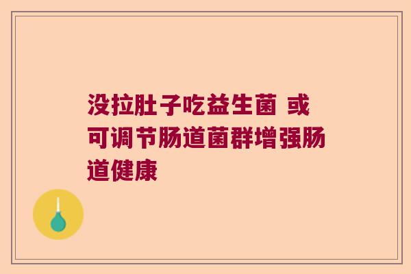 没拉肚子吃益生菌 或可调节肠道菌群增强肠道健康
