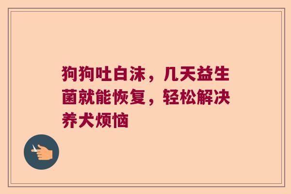 狗狗吐白沫，几天益生菌就能恢复，轻松解决养犬烦恼