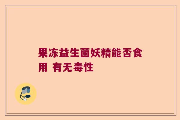 果冻益生菌妖精能否食用 有无毒性