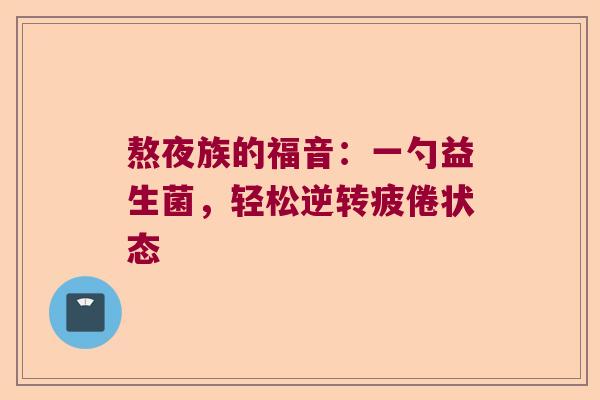 熬夜族的福音：一勺益生菌，轻松逆转疲倦状态