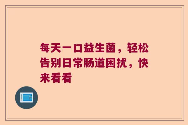 每天一口益生菌，轻松告别日常肠道困扰，快来看看