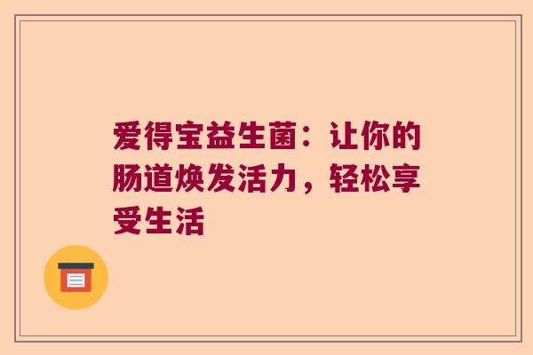 爱得宝益生菌：让你的肠道焕发活力，轻松享受生活