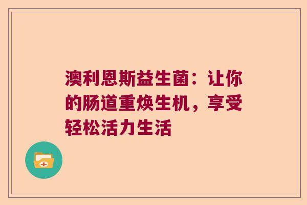 澳利恩斯益生菌：让你的肠道重焕生机，享受轻松活力生活