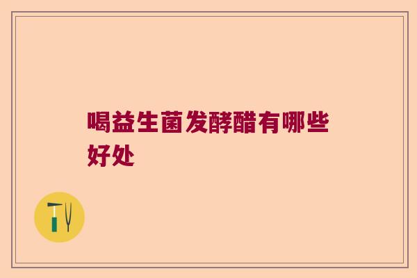 喝益生菌发酵醋有哪些好处