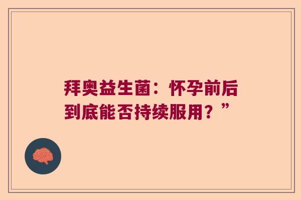 拜奥益生菌：怀孕前后到底能否持续服用？”