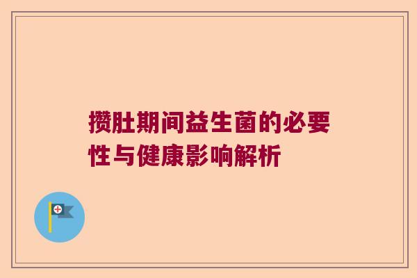 攒肚期间益生菌的必要性与健康影响解析