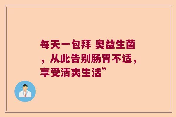 每天一包拜 奥益生菌，从此告别肠胃不适，享受清爽生活”
