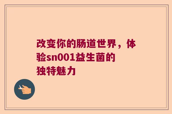改变你的肠道世界，体验sn001益生菌的独特魅力