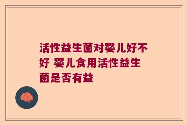 活性益生菌对婴儿好不好 婴儿食用活性益生菌是否有益