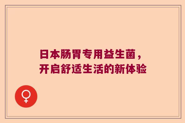 日本肠胃专用益生菌，开启舒适生活的新体验