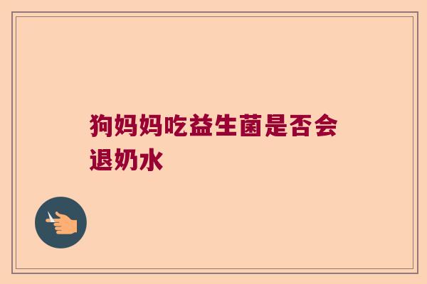 狗妈妈吃益生菌是否会退奶水