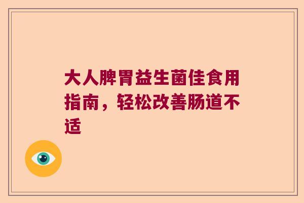 大人脾胃益生菌佳食用指南，轻松改善肠道不适
