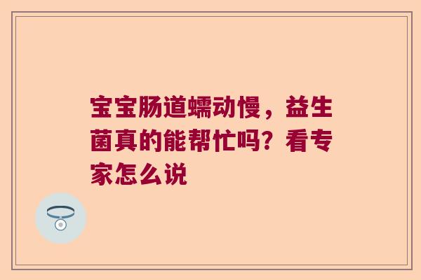 宝宝肠道蠕动慢，益生菌真的能帮忙吗？看专家怎么说