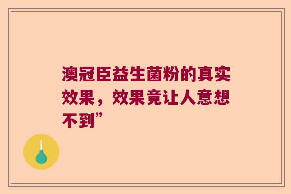 澳冠臣益生菌粉的真实效果，效果竟让人意想不到”