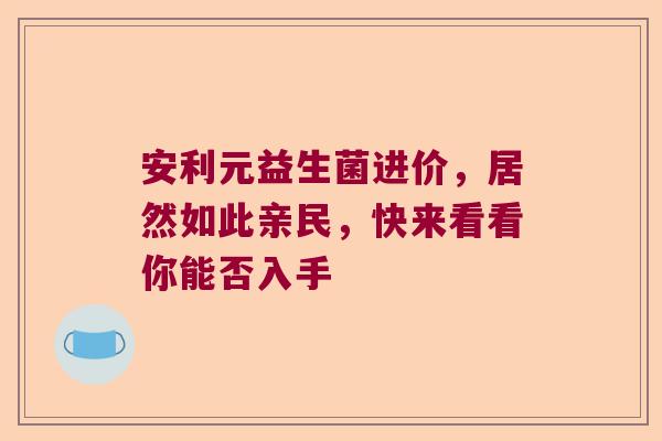 安利元益生菌进价，居然如此亲民，快来看看你能否入手