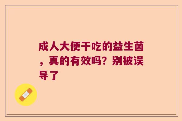 成人大便干吃的益生菌，真的有效吗？别被误导了