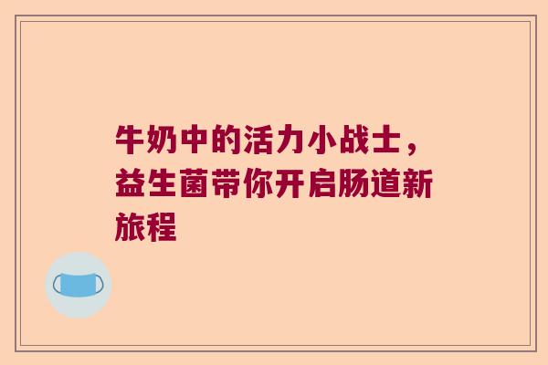牛奶中的活力小战士，益生菌带你开启肠道新旅程