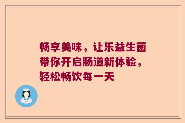 畅享美味，让乐益生菌带你开启肠道新体验，轻松畅饮每一天