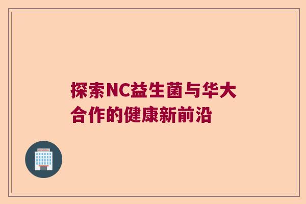 探索NC益生菌与华大合作的健康新前沿