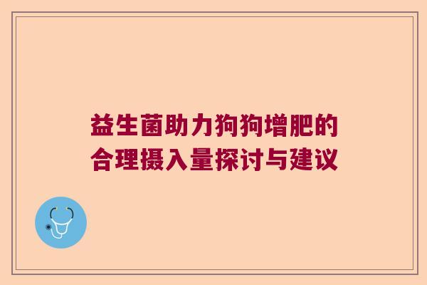 益生菌助力狗狗增肥的合理摄入量探讨与建议