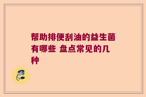 帮助排便刮油的益生菌有哪些 盘点常见的几种